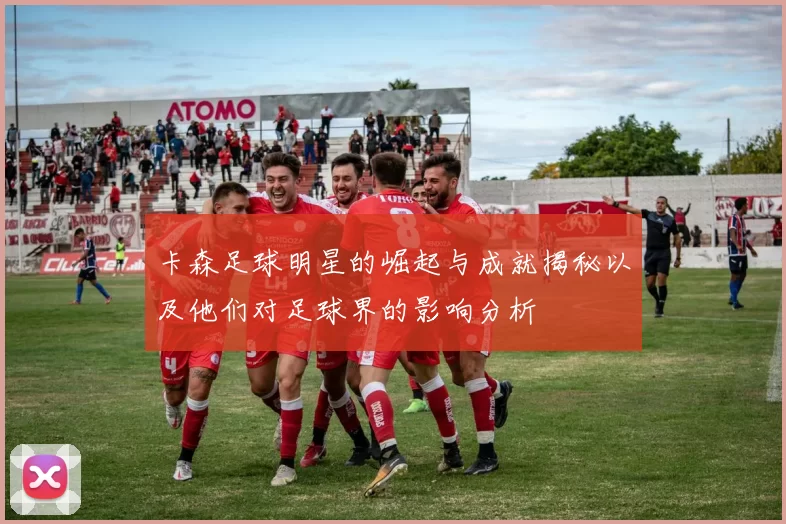卡森足球明星的崛起与成就揭秘以及他们对足球界的影响分析