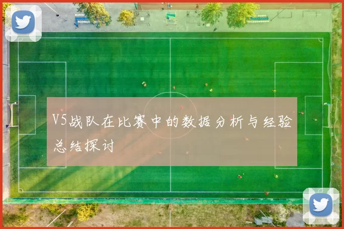 V5战队在比赛中的数据分析与经验总结探讨