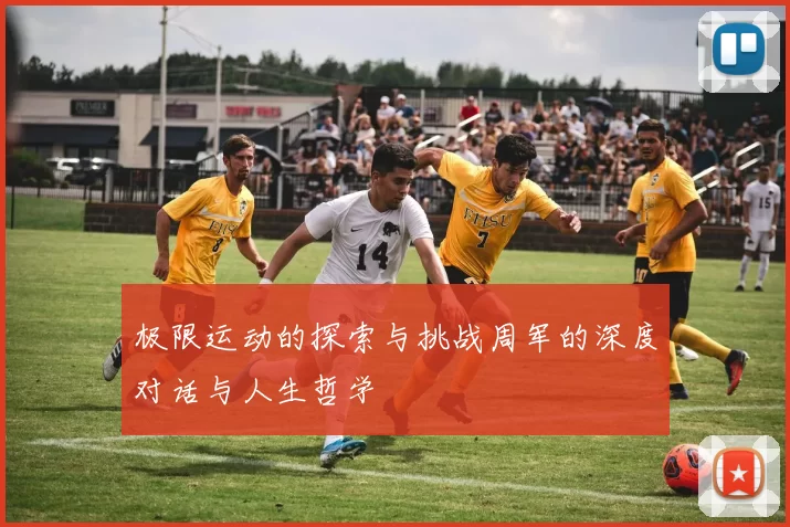 极限运动的探索与挑战周军的深度对话与人生哲学