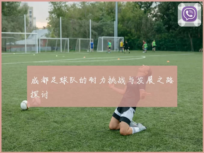 成都足球队的耐力挑战与发展之路探讨