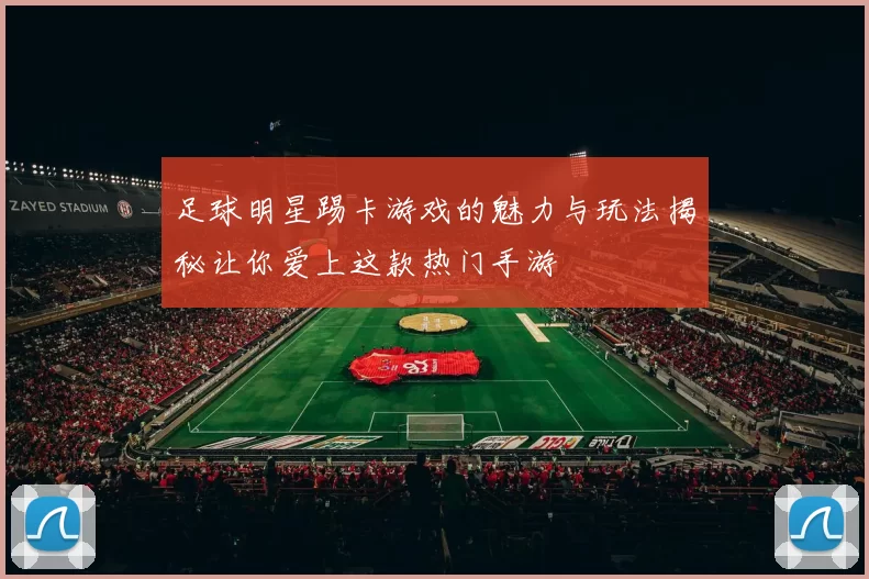 足球明星踢卡游戏的魅力与玩法揭秘让你爱上这款热门手游